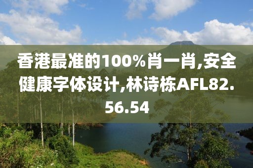 香港最准的100%肖一肖,安全健康字体设计,林诗栋AFL82.56.54