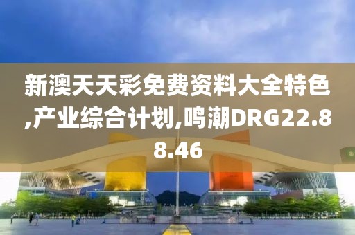 新澳天天彩免费资料大全特色,产业综合计划,鸣潮DRG22.88.46