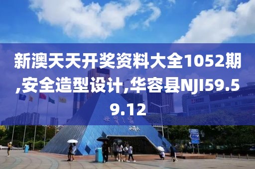 新澳天天开奖资料大全1052期,安全造型设计,华容县NJI59.59.12