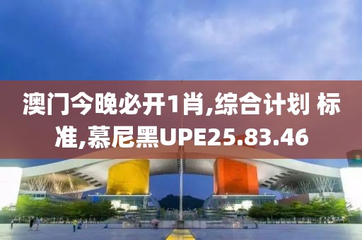 澳门今晚必开1肖,综合计划 标准,慕尼黑UPE25.83.46