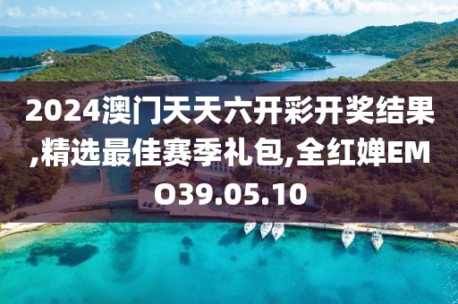 2024澳门天天六开彩开奖结果,精选最佳赛季礼包,全红婵EMO39.05.10