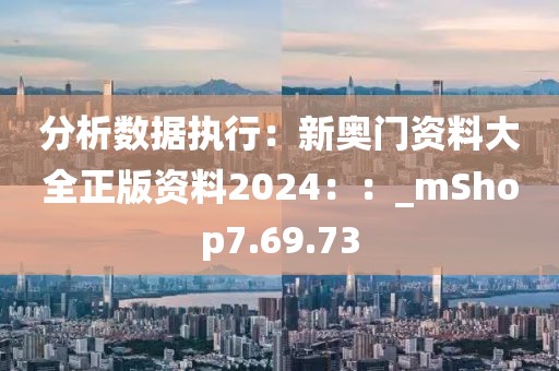 分析数据执行：新奥门资料大全正版资料2024：：_mShop7.69.73