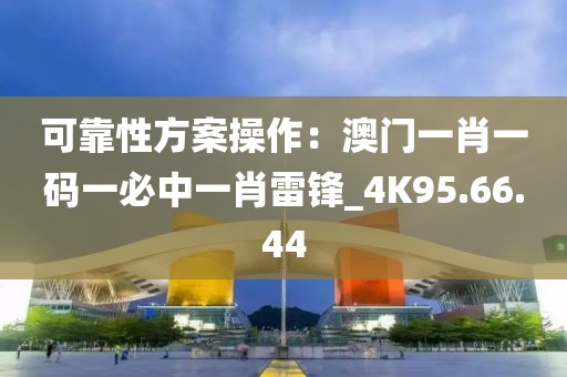 可靠性方案操作：澳门一肖一码一必中一肖雷锋_4K95.66.44