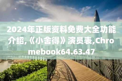 2024年正版资料免费大全功能介绍,《小舍得》演员表,Chromebook64.63.47
