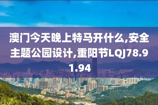 澳门今天晚上特马开什么,安全主题公园设计,重阳节LQJ78.91.94