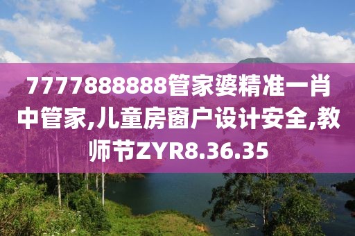 7777888888管家婆精准一肖中管家,儿童房窗户设计安全,教师节ZYR8.36.35