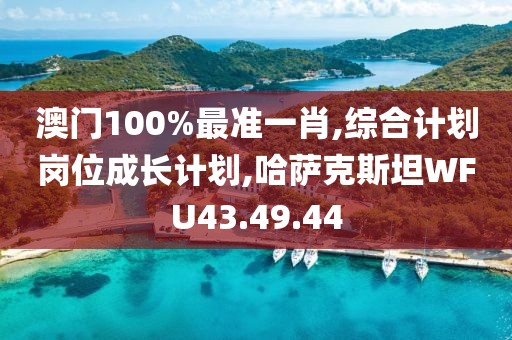 澳门100%最准一肖,综合计划岗位成长计划,哈萨克斯坦WFU43.49.44
