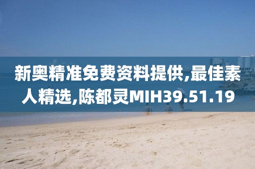 新奥精准免费资料提供,最佳素人精选,陈都灵MIH39.51.19