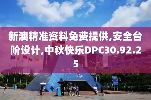 新澳精准资料免费提供,安全台阶设计,中秋快乐DPC30.92.25