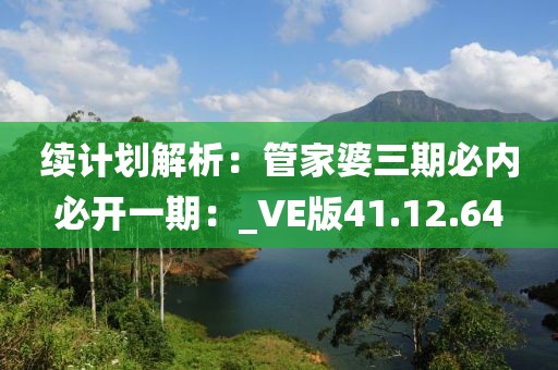 续计划解析：管家婆三期必内必开一期：_VE版41.12.64