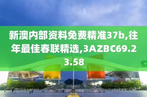 新澳内部资料免费精准37b,往年最佳春联精选,3AZBC69.23.58