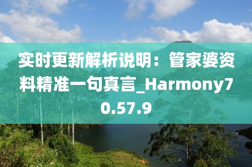 实时更新解析说明：管家婆资料精准一句真言_Harmony70.57.9