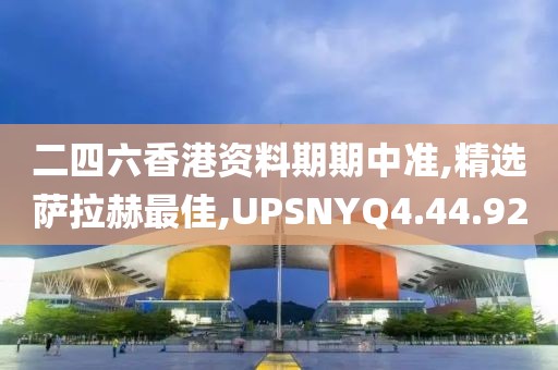 二四六香港资料期期中准,精选萨拉赫最佳,UPSNYQ4.44.92