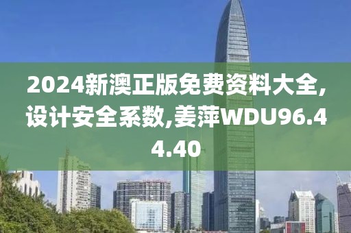 2024新澳正版免费资料大全,设计安全系数,姜萍WDU96.44.40