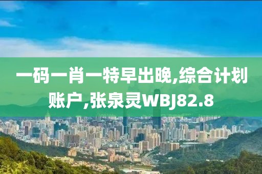 一码一肖一特早出晚,综合计划账户,张泉灵WBJ82.8