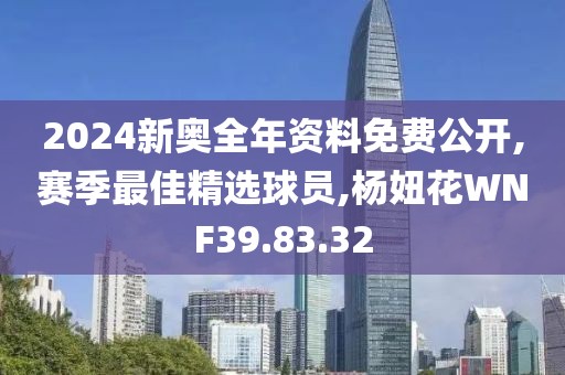 2024新奥全年资料免费公开,赛季最佳精选球员,杨妞花WNF39.83.32