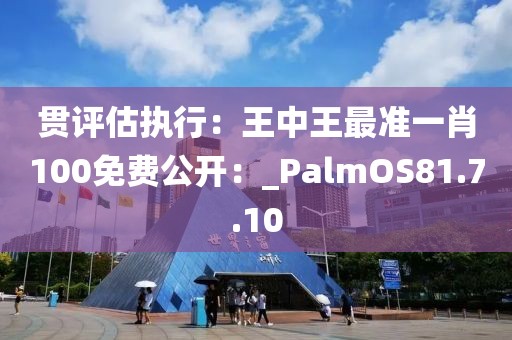 贯评估执行：王中王最准一肖100免费公开：_PalmOS81.7.10