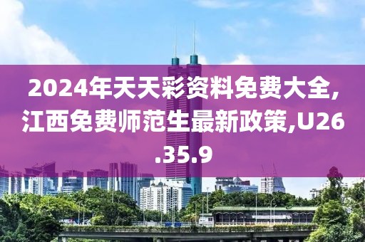 2024年天天彩资料免费大全,江西免费师范生最新政策,U26.35.9