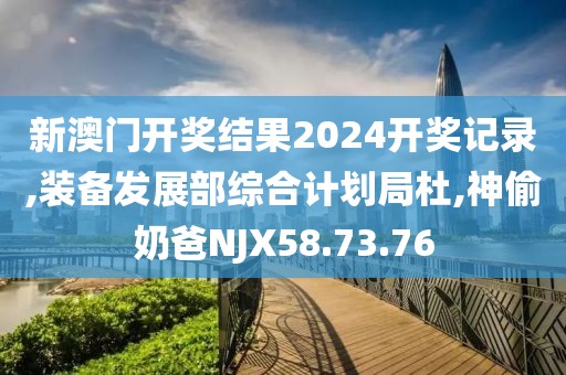 新澳门开奖结果2024开奖记录,装备发展部综合计划局杜,神偷奶爸NJX58.73.76