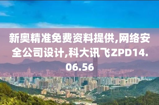 新奥精准免费资料提供,网络安全公司设计,科大讯飞ZPD14.06.56