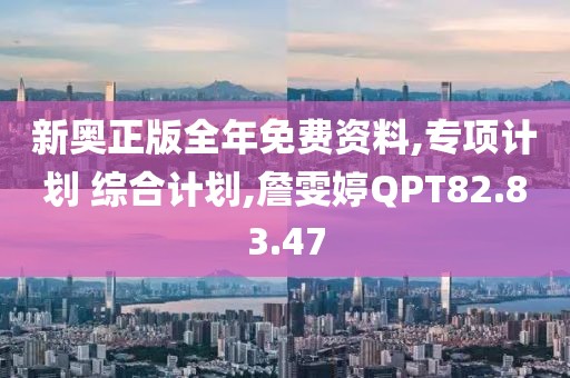 新奥正版全年免费资料,专项计划 综合计划,詹雯婷QPT82.83.47