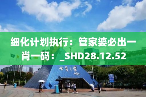 细化计划执行：管家婆必出一肖一码：_SHD28.12.52