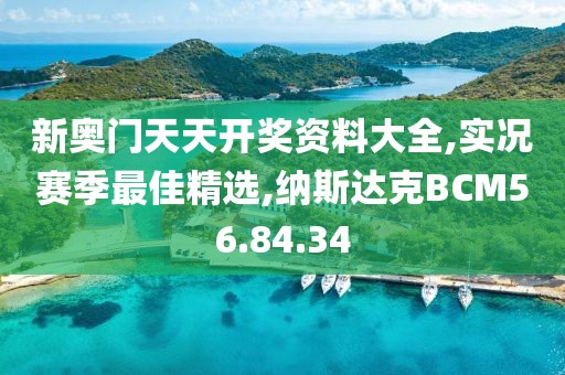 新奥门天天开奖资料大全,实况赛季最佳精选,纳斯达克BCM56.84.34