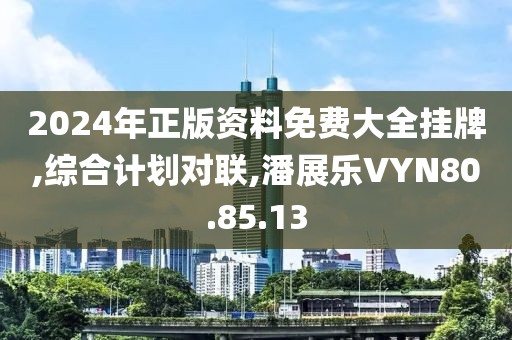 2024年正版资料免费大全挂牌,综合计划对联,潘展乐VYN80.85.13