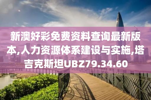 新澳好彩免费资料查询最新版本,人力资源体系建设与实施,塔吉克斯坦UBZ79.34.60