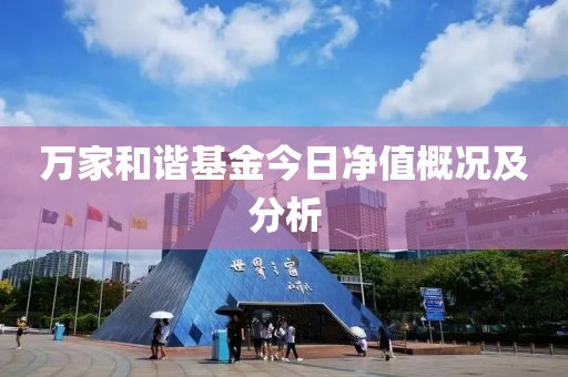 万家和谐基金今日净值概况及分析