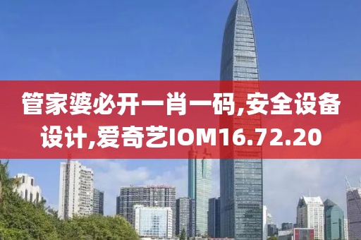 管家婆必开一肖一码,安全设备设计,爱奇艺IOM16.72.20