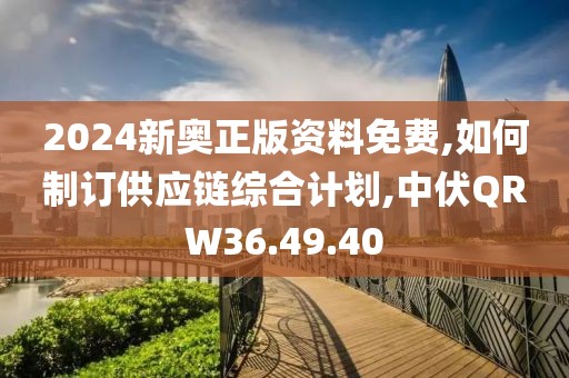 2024新奥正版资料免费,如何制订供应链综合计划,中伏QRW36.49.40