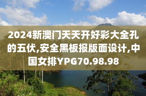 2024新澳门天天开好彩大全孔的五伏,安全黑板报版面设计,中国女排YPG70.98.98