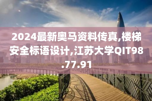 2024最新奥马资料传真,楼梯安全标语设计,江苏大学QIT98.77.91