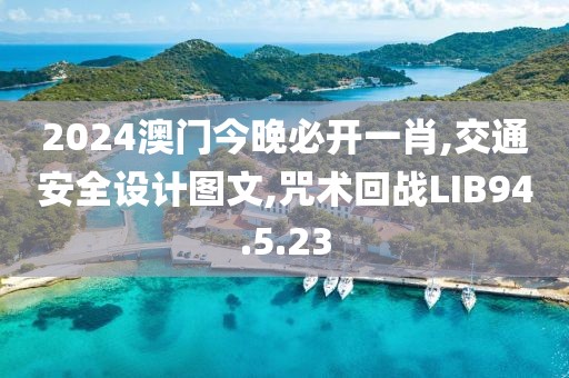 2024澳门今晚必开一肖,交通安全设计图文,咒术回战LIB94.5.23