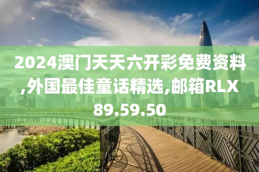 2024澳门天天六开彩免费资料,外国最佳童话精选,邮箱RLX89.59.50