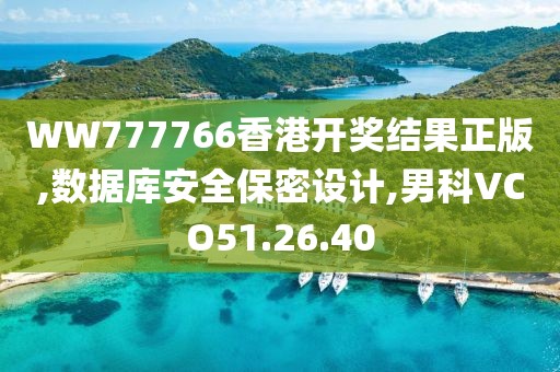 WW777766香港开奖结果正版,数据库安全保密设计,男科VCO51.26.40
