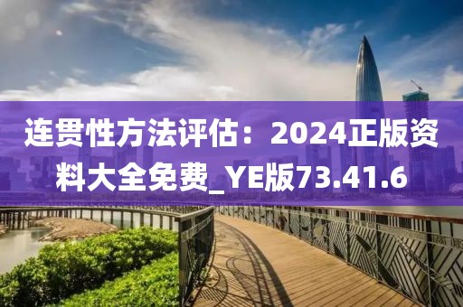连贯性方法评估：2024正版资料大全免费_YE版73.41.6