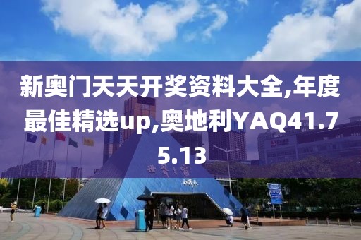 新奥门天天开奖资料大全,年度最佳精选up,奥地利YAQ41.75.13