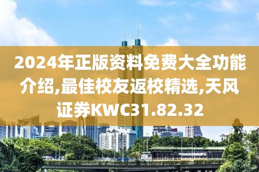 2024年正版资料免费大全功能介绍,最佳校友返校精选,天风证券KWC31.82.32