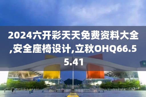 2024六开彩天天免费资料大全,安全座椅设计,立秋OHQ66.55.41
