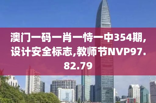 澳门一码一肖一恃一中354期,设计安全标志,教师节NVP97.82.79