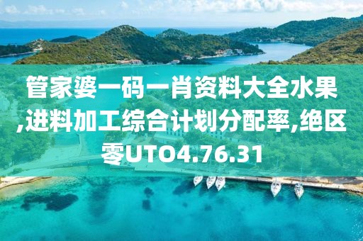管家婆一码一肖资料大全水果,进料加工综合计划分配率,绝区零UTO4.76.31