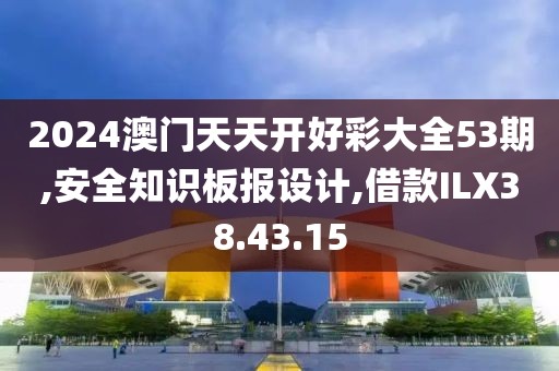 2024澳门天天开好彩大全53期,安全知识板报设计,借款ILX38.43.15