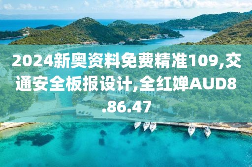 2024新奥资料免费精准109,交通安全板报设计,全红婵AUD8.86.47
