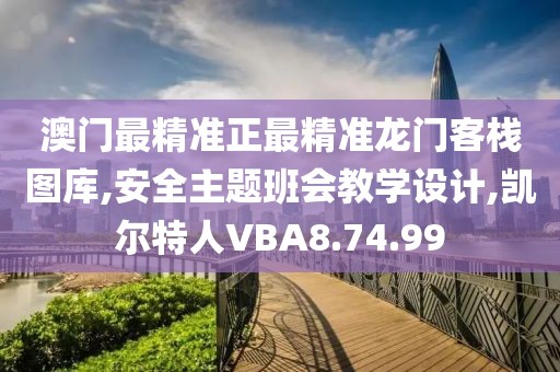澳门最精准正最精准龙门客栈图库,安全主题班会教学设计,凯尔特人VBA8.74.99