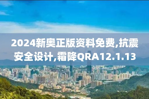 2024新奥正版资料免费,抗震安全设计,霜降QRA12.1.13