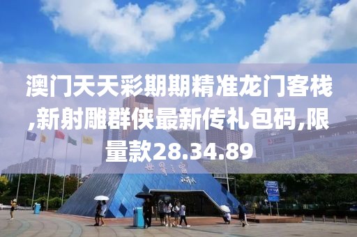 澳门天天彩期期精准龙门客栈,新射雕群侠最新传礼包码,限量款28.34.89