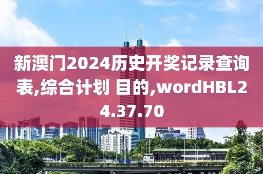 新澳门2024历史开奖记录查询表,综合计划 目的,wordHBL24.37.70