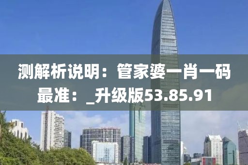 测解析说明：管家婆一肖一码最准：_升级版53.85.91